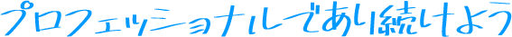 プロフェッショナルであり続けよう